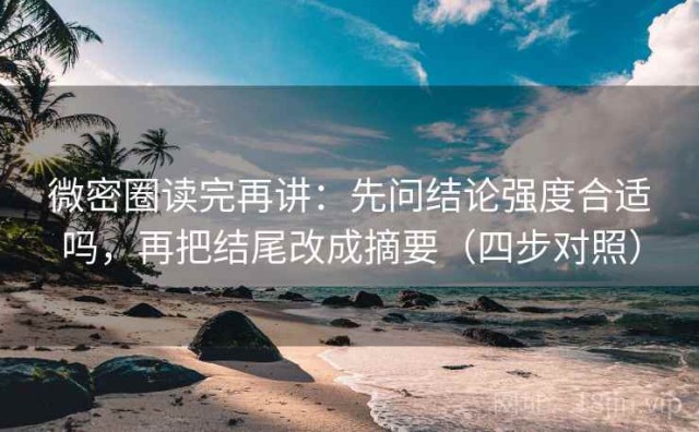 微密圈读完再讲：先问结论强度合适吗，再把结尾改成摘要（四步对照）