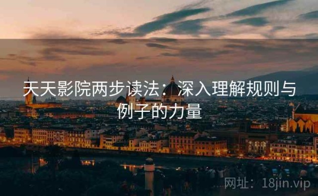 天天影院两步读法：深入理解规则与例子的力量