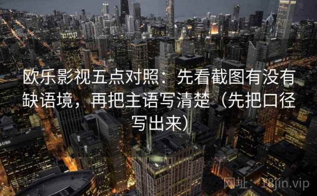 欧乐影视五点对照：先看截图有没有缺语境，再把主语写清楚（先把口径写出来）