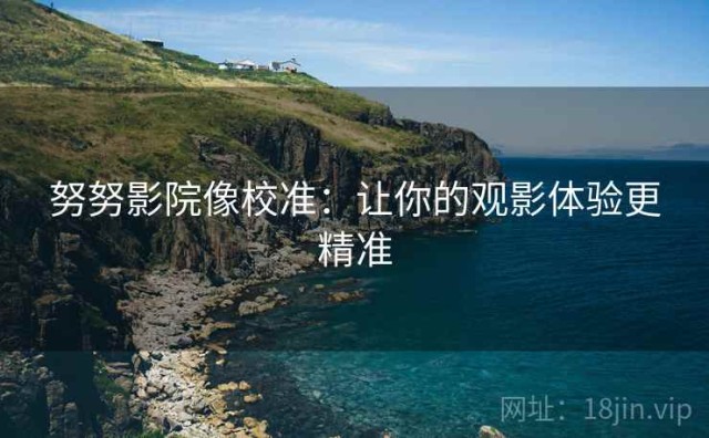 努努影院像校准：让你的观影体验更精准