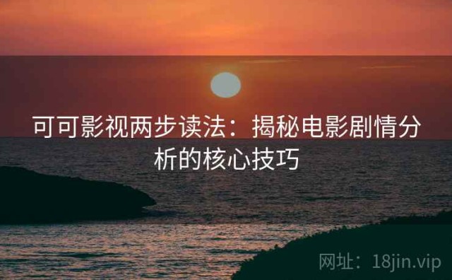 可可影视两步读法：揭秘电影剧情分析的核心技巧