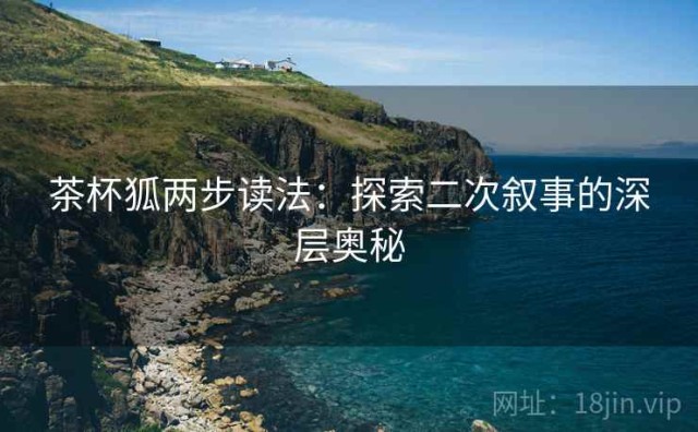 茶杯狐两步读法：探索二次叙事的深层奥秘