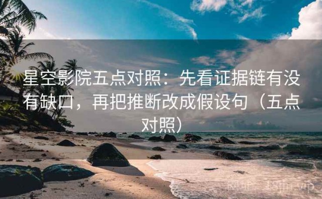 星空影院五点对照：先看证据链有没有缺口，再把推断改成假设句（五点对照）