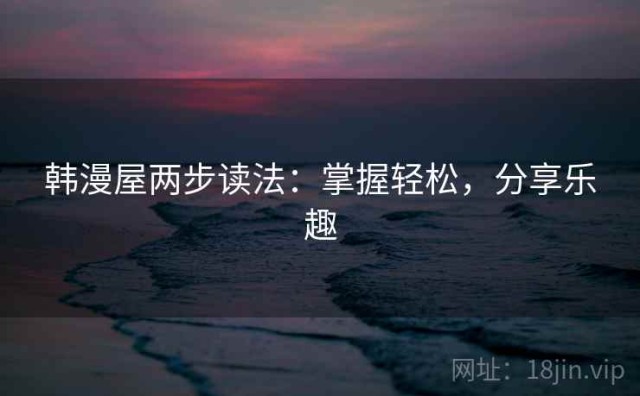 韩漫屋两步读法：掌握轻松，分享乐趣