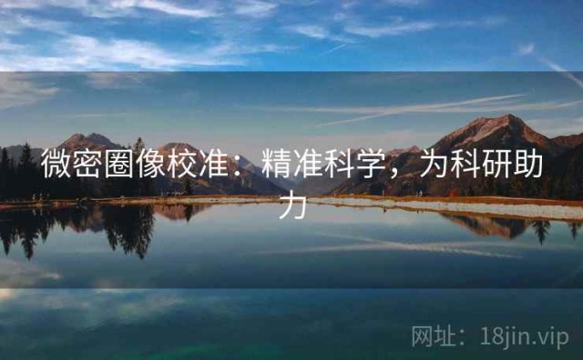 微密圈像校准：精准科学，为科研助力
