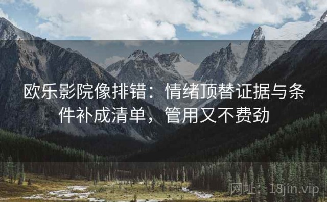 欧乐影院像排错：情绪顶替证据与条件补成清单，管用又不费劲