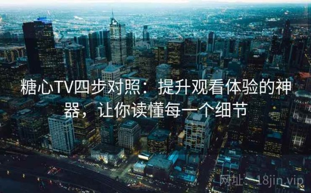 糖心TV四步对照：提升观看体验的神器，让你读懂每一个细节