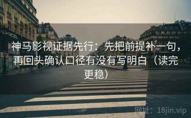 神马影视证据先行：先把前提补一句，再回头确认口径有没有写明白（读完更稳）