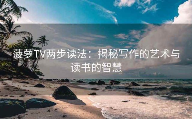 菠萝TV两步读法：揭秘写作的艺术与读书的智慧
