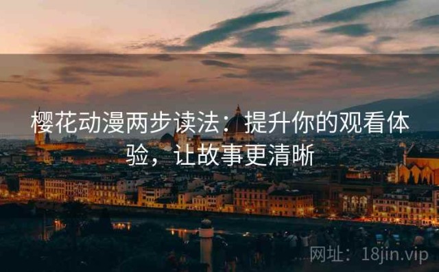 樱花动漫两步读法：提升你的观看体验，让故事更清晰