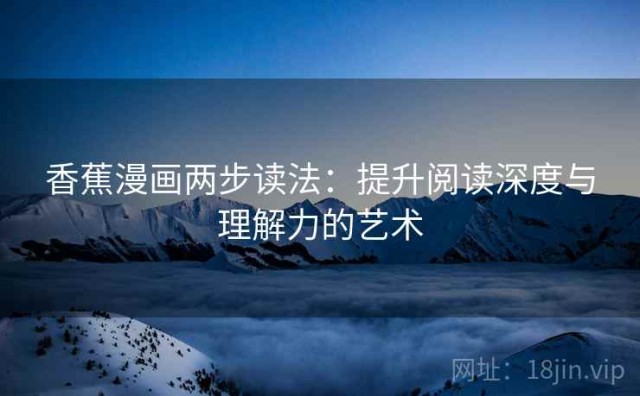 香蕉漫画两步读法：提升阅读深度与理解力的艺术