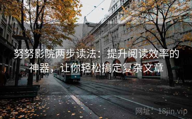 努努影院两步读法：提升阅读效率的神器，让你轻松搞定复杂文章