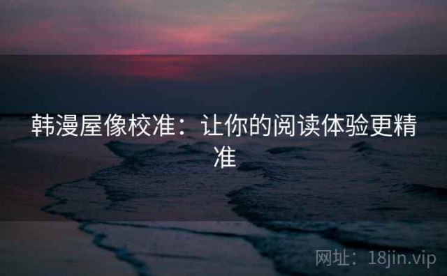 韩漫屋像校准：让你的阅读体验更精准