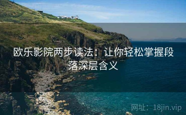 欧乐影院两步读法：让你轻松掌握段落深层含义