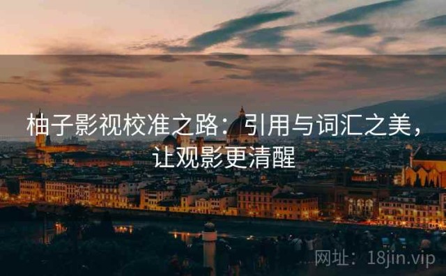 柚子影视校准之路：引用与词汇之美，让观影更清醒