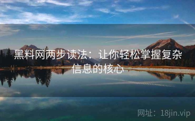 黑料网两步读法：让你轻松掌握复杂信息的核心