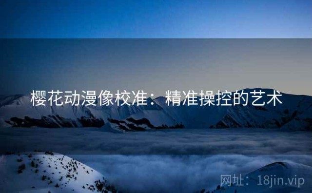 樱花动漫像校准：精准操控的艺术