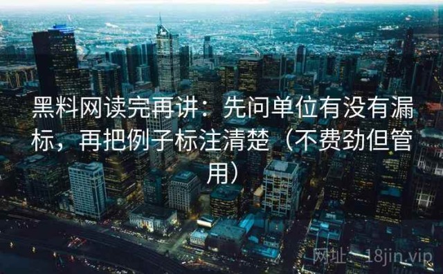 黑料网读完再讲：先问单位有没有漏标，再把例子标注清楚（不费劲但管用）