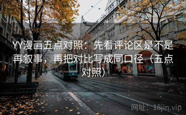 YY漫画五点对照：先看评论区是不是再叙事，再把对比写成同口径（五点对照）