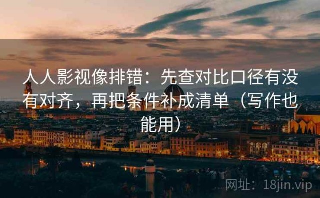 人人影视像排错：先查对比口径有没有对齐，再把条件补成清单（写作也能用）