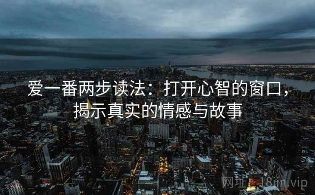 爱一番两步读法：打开心智的窗口，揭示真实的情感与故事