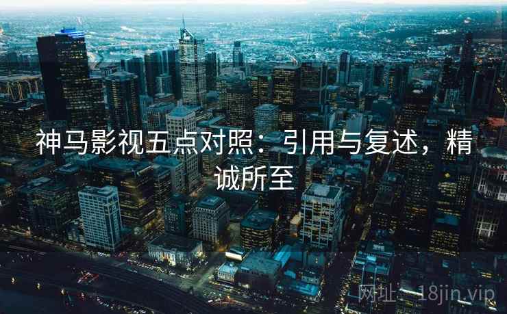 神马影视五点对照：引用与复述，精诚所至