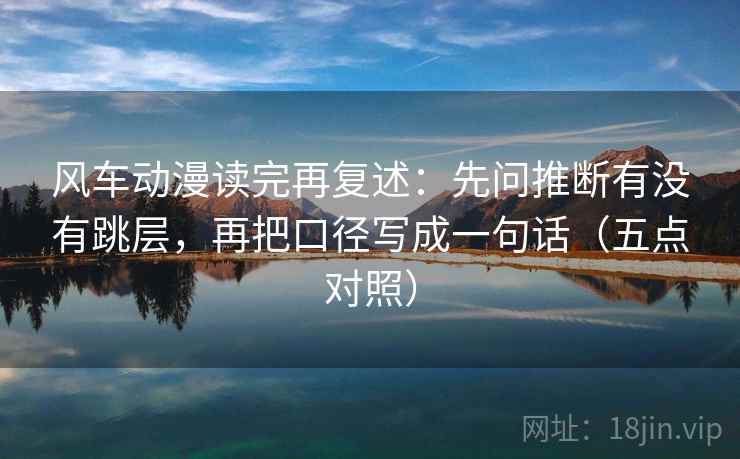 风车动漫读完再复述：先问推断有没有跳层，再把口径写成一句话（五点对照）