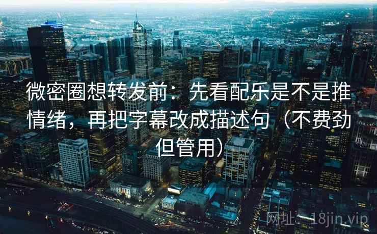 微密圈想转发前:先看配乐是不是推情绪,再把字幕改成描述句(不费劲但管用) 微密圈想转发前:先看配乐是不是推情绪,再把字幕改成描述句(不费劲但管用)