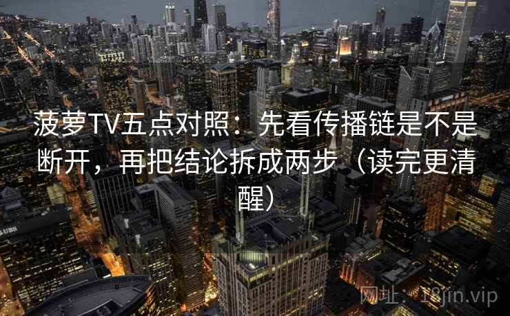 菠萝TV五点对照：先看传播链是不是断开，再把结论拆成两步（读完更清醒）