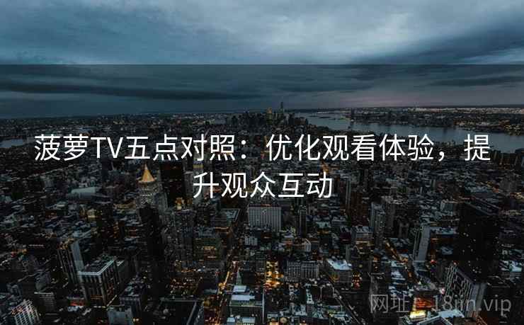 菠萝TV五点对照：优化观看体验，提升观众互动