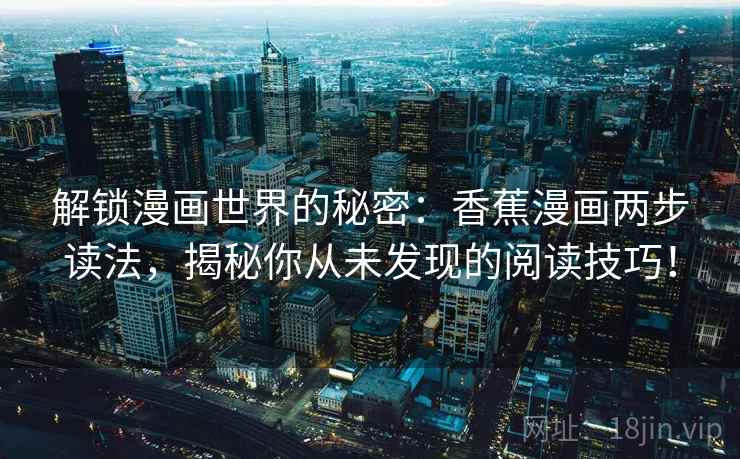 解锁漫画世界的秘密：香蕉漫画两步读法，揭秘你从未发现的阅读技巧！