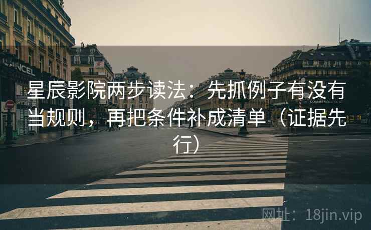 星辰影院两步读法:先抓例子有没有当规则,再把条件补成清单(证据先行) 星辰影院两步读法:先抓例子有没有当规则,再把条件补成清单(证据先行)