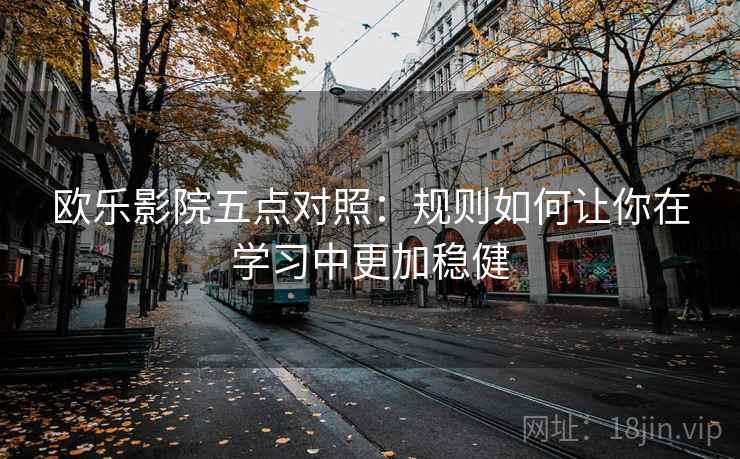 欧乐影院五点对照：规则如何让你在学习中更加稳健