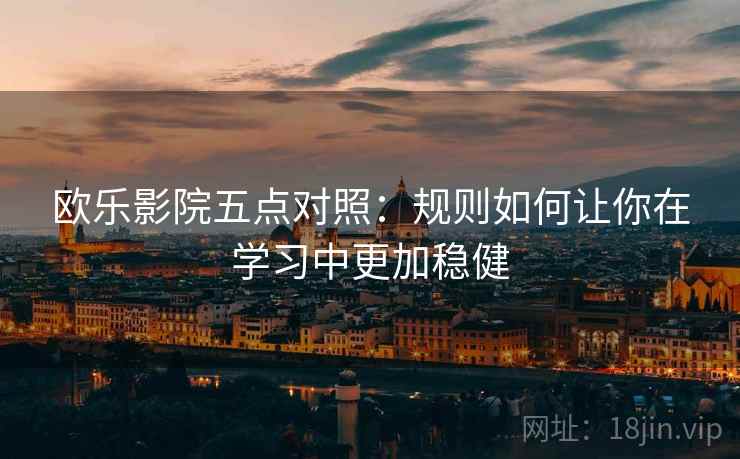 欧乐影院五点对照:规则如何让你在学习中更加稳健 欧乐影院五点对照:规则如何让你在学习中更加稳健