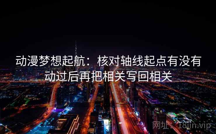 动漫梦想起航：核对轴线起点有没有动过后再把相关写回相关