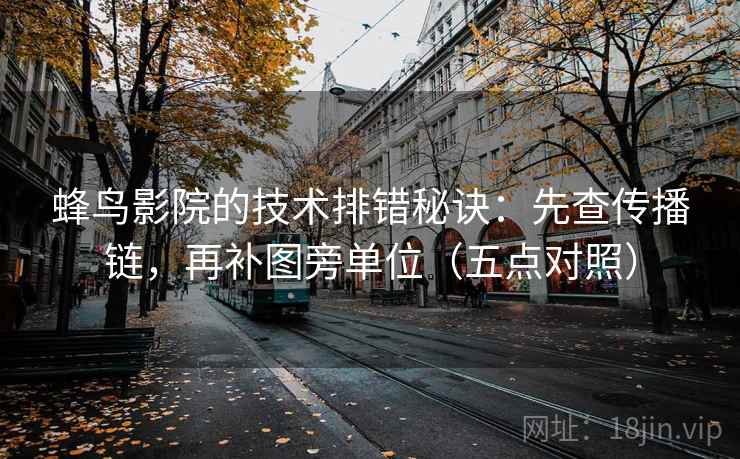蜂鸟影院的技术排错秘诀：先查传播链，再补图旁单位（五点对照）