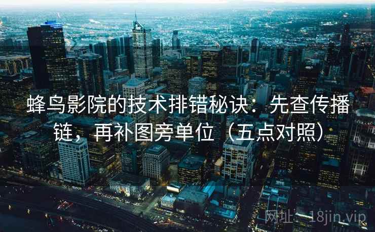 蜂鸟影院的技术排错秘诀:先查传播链,再补图旁单位(五点对照) 蜂鸟影院的技术排错秘诀:先查传播链,再补图旁单位(五点对照)
