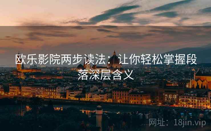 欧乐影院两步读法:让你轻松掌握段落深层含义 欧乐影院两步读法:让你轻松掌握段落深层含义