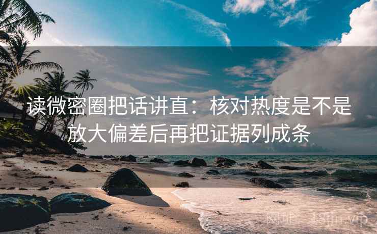 读微密圈把话讲直：核对热度是不是放大偏差后再把证据列成条