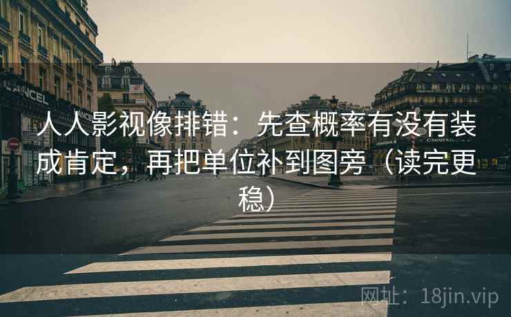 人人影视像排错:先查概率有没有装成肯定,再把单位补到图旁(读完更稳) 人人影视像排错:先查概率有没有装成肯定,再把单位补到图旁(读完更稳)