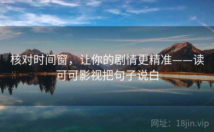 核对时间窗，让你的剧情更精准——读可可影视把句子说白