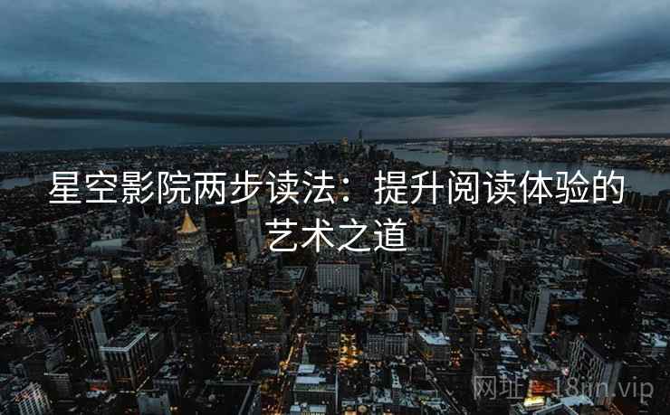星空影院两步读法：提升阅读体验的艺术之道