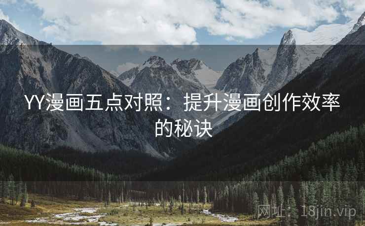 YY漫画五点对照:提升漫画创作效率的秘诀 YY漫画五点对照:提升漫画创作效率的秘诀
