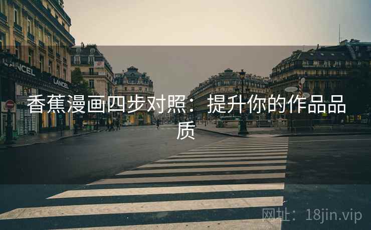 香蕉漫画四步对照:提升你的作品品质 香蕉漫画四步对照:提升你的作品品质