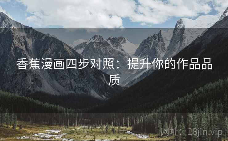 香蕉漫画四步对照：提升你的作品品质