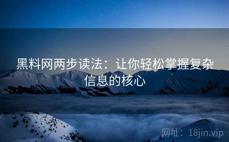 黑料网两步读法:让你轻松掌握复杂信息的核心 黑料网两步读法:让你轻松掌握复杂信息的核心