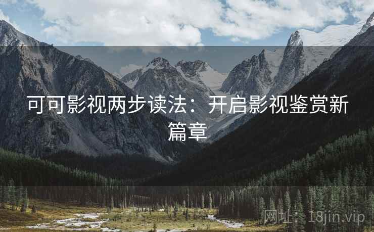 可可影视两步读法：开启影视鉴赏新篇章