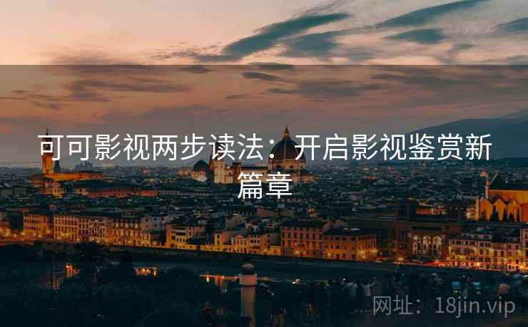 可可影视两步读法:开启影视鉴赏新篇章 可可影视两步读法:开启影视鉴赏新篇章