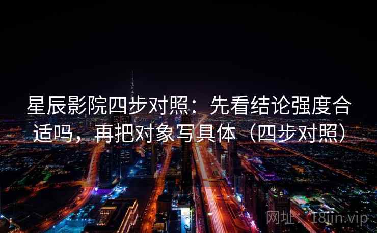星辰影院四步对照：先看结论强度合适吗，再把对象写具体（四步对照）