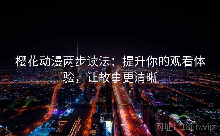 樱花动漫两步读法:提升你的观看体验,让故事更清晰 樱花动漫两步读法:提升你的观看体验,让故事更清晰